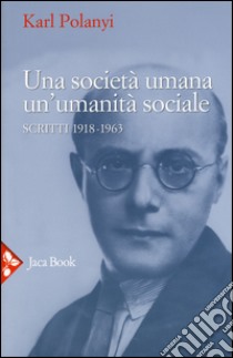 Una società umana, un'umanità sociale. Scritti (1918-1963) libro di Polanyi Karl; Cangiani M. (cur.); Thomasberger C. (cur.)