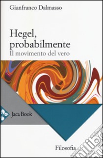 Hegel, probabilmente. Il movimento del vero libro di Dalmasso Gianfranco