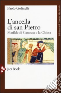 L'ancella di San Pietro. Matilde di Canossa e la Chiesa libro di Golinelli Paolo