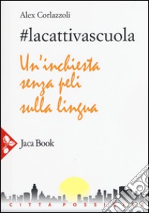 #lacattivascuola. Un'inchiesta senza peli sulla lingua libro di Corlazzoli Alex