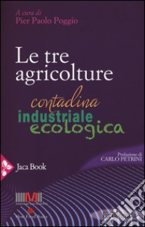 Le tre agricolture. Contadina, industriale, ecologica libro di Poggio P. P. (cur.)