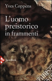 L'uomo preistorico in frammenti libro di Coppens Yves