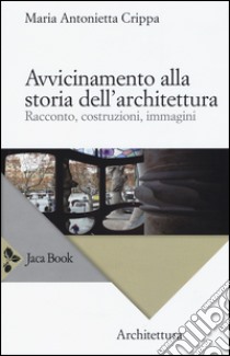 Avvicinamento alla storia dell'architettura. Racconto, costruzioni, immagini libro di Crippa Maria Antonietta