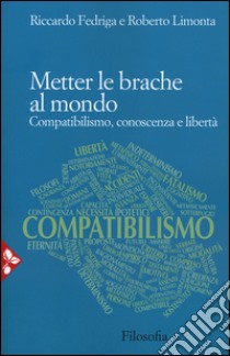 Metter le brache al mondo. Compatibilismo, conoscenza e libertà libro di Fedriga Riccardo; Limonta Roberto