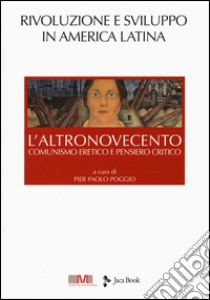 L'altroNovecento. Comunismo eretico e pensiero critico. Vol. 4: Rivoluzione e sviluppo in America latina libro di Poggio P. P. (cur.)