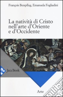 La natività di Cristo nell'arte d'Oriente e d'Occidente. Ediz. a colori libro di Boespflug François; Fogliadini Emanuela