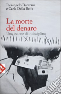 La morte del denaro. Una lezione di disciplina libro di Dacrema Pierangelo; Della Beffa Carla