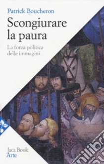 Scongiurare la paura. La forza politica delle immagini libro di Boucheron Patrick