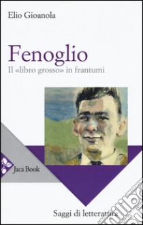 Fenoglio. Il «libro grosso» in frantumi libro di Gioanola Elio