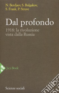 Dal profondo. 1918: la rivoluzione vista dalla Russia. Nuova ediz. libro di Berdjaev Nikolaj; Bulgakov Sergej N.; Frank Semen L.