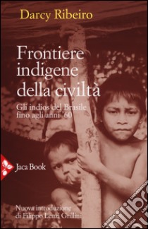 Frontiere indigene della civiltà. Gli indios del Brasile fino agli anni '60. Nuova ediz. libro di Ribeiro Darcy