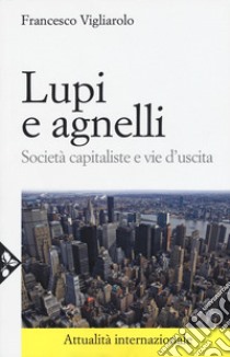 Lupi e agnelli. Società capitaliste e vie d'uscita libro di Vigliarolo Francesco