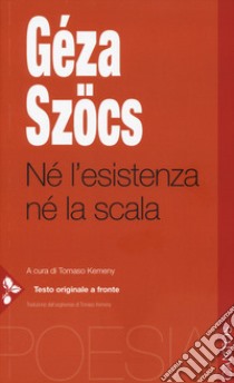 Né l'esistenza né la scala. Testo ungherese a fronte libro di Szöcs Géza; Kemeny T. (cur.)