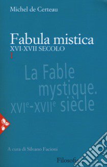 Fabula mistica. XVI-XVII secolo. Nuova ediz.. Vol. 1 libro di Certeau Michel de; Facioni S. (cur.)