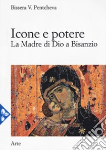 Icone e potere. La madre di Dio a Bisanzio libro di Pentcheva Bissera V.