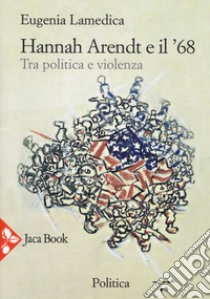 Hannah Arendt e il '68... Tra politica e violenza libro di Lamedica Eugenia