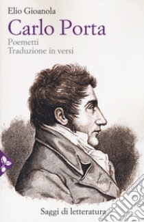 Carlo Porta. Poemetti. Traduzione in versi libro di Gioanola Elio