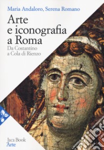 Arte e iconografia a Roma. Da Costantino a Cola di Rienzo. Nuova ediz. libro di Andaloro Maria; Romano Serena