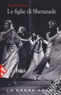 Le figlie di Sherazade. Le donne arabe. Vol. 1 libro di El Khayat Rita