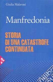 Manfredonia. Storia di una catastrofe continuata libro di Malavasi Giulia