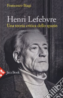 Henri Lefebvre. Una teoria critica dello spazio libro di Biagi Francesco