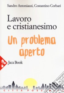 Lavoro e cristianesimo. Un problema aperto libro di Antoniazzi Sandro; Corbari Costantino