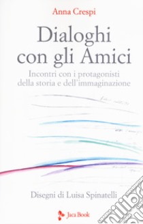 Dialoghi con gli amici. Incontri con i protagonisti della storia e dell'immaginazione libro di Crespi Anna