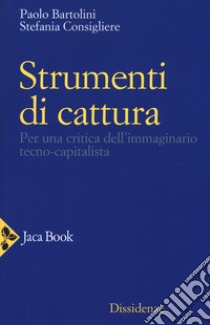 Strumenti di cattura. Per una critica dell'immaginario tecno-capitalista libro di Consigliere Stefania; Bartolini Paolo