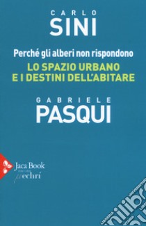 Perché gli alberi non rispondono. Lo spazio urbano e i destini dell'abitare libro di Sini Carlo; Pasqui Gabriele