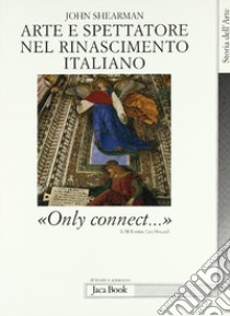 Arte e spettatore nel Rinascimento in Italia. «Only connect...» libro di Shearman John