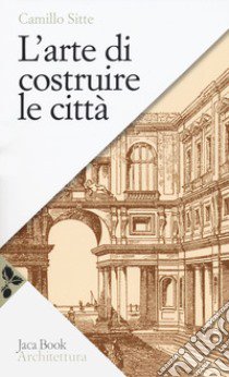 L'arte di costruire le città. L'urbanistica secondo i suoi fondamenti artistici libro di Sitte Camillo