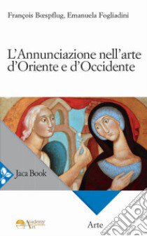 L'Annunciazione nell'arte d'Oriente e d'Occidente. Ediz. a colori libro di Fogliadini Emanuela; Boefsplug François