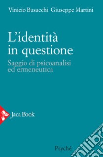 L'identità in questione. Saggio di psicoanalisi ed ermeneutica libro di Busacchi Vinicio; Martini Giuseppe