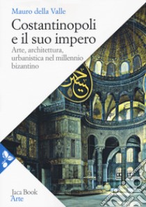 Costantinopoli e il suo impero. Arte, architettura, urbanistica nel millennio bizantino libro di Della Valle Mauro