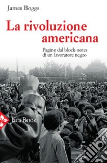 La rivoluzione americana. Pagine dal block-notes di un lavoratore negro libro di Boggs James