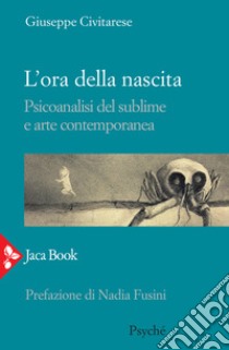 L'ora della nascita. Psicoanalisi del sublime e arte contemporanea libro di Civitarese Giuseppe