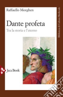 Dante profeta. Tra la storia e l'eterno libro di Morghen Raffaello