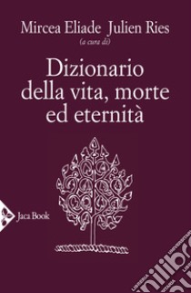 Dizionario della vita, morte ed eternità libro di Eliade M. (cur.); Ries J. (cur.)