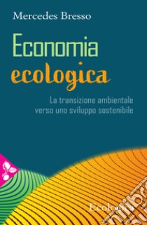 Economia ecologica. La transizione ambientale verso uno sviluppo sostenibile libro di Bresso Mercedes