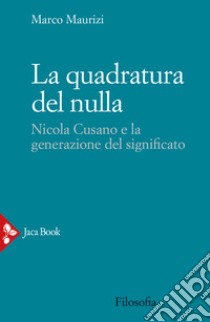 La quadratura del nulla. Nicola Cusano e la generazione del significato libro di Maurizi Marco