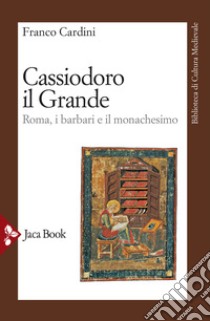 Cassiodoro il Grande. Roma, i barbari e il monachesimo libro di Cardini Franco