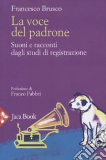 La voce del padrone. Suoni e racconti dagli studi di registrazione libro di Brusco Francesco