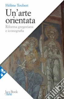 Un'arte orientata. Riforma gregoriana e iconografia libro di Toubert Hélène; Speciale L. (cur.)