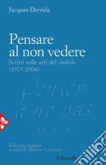 Pensare al non vedere. Scritti sulle arti del visibile (1979-2004) libro di Derrida Jacques; Cariolato A. (cur.)