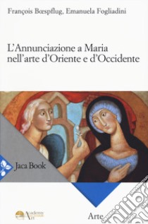 L'annunciazione a Maria nell'arte d'Oriente e d'Occidente libro di Fogliadini Emanuela; Boespflug François