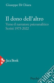 Il dono dell'altro. Verso il narratore psicoanalitico. Scritti 1975-2022 libro di Di Chiara Giuseppe