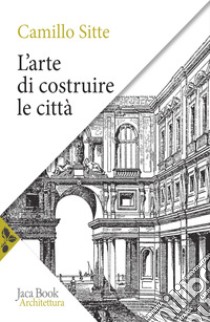 L'arte di costruire le città. L'urbanistica secondo i suoi fondamenti artistici libro di Sitte Camillo