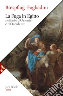 La fuga in Egitto nell'arte d'Oriente e Occidente. Ediz. a colori libro di Fogliadini Emanuela; Boespflug François