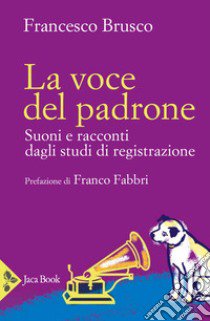 La voce del padrone. Suoni e racconti dagli studi di registrazione libro di Brusco Francesco