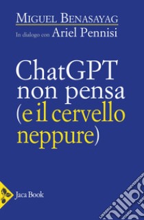 Chatgpt non pensa (il cervello neppure) libro di Benasayag Miguel; Pennisi Ariel